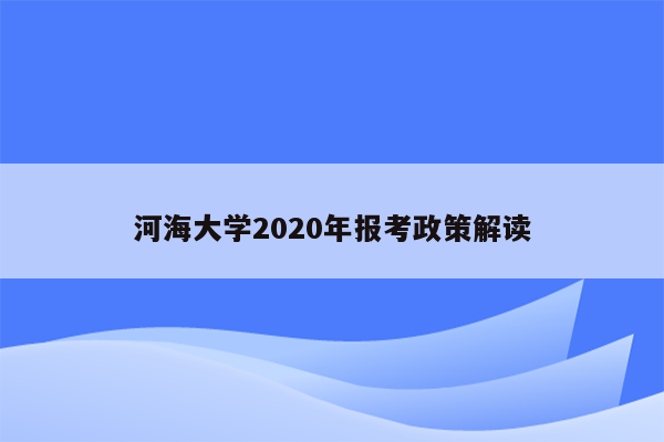 河海大学2020年报考政策解读