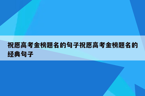 祝愿高考金榜题名的句子祝愿高考金榜题名的经典句子