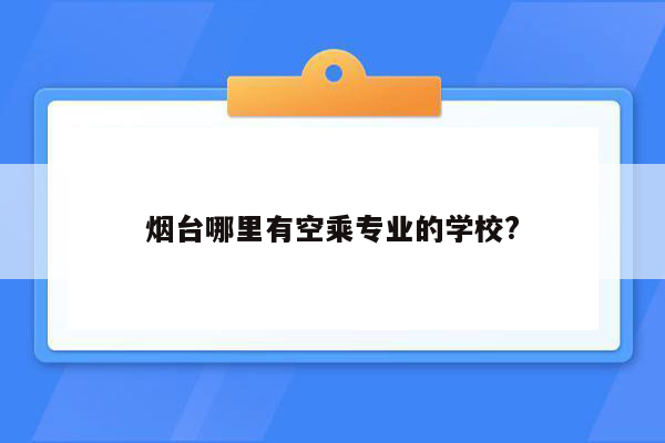 烟台哪里有空乘专业的学校?