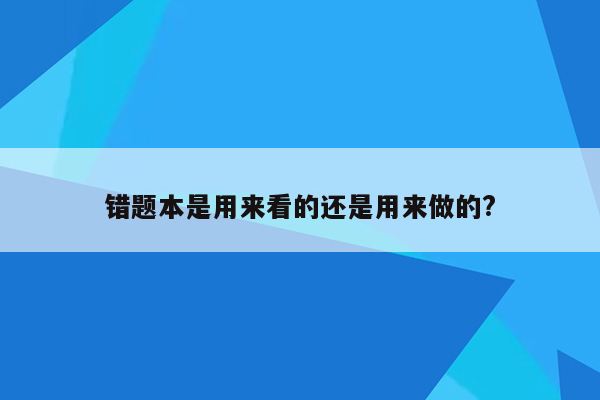 错题本是用来看的还是用来做的?