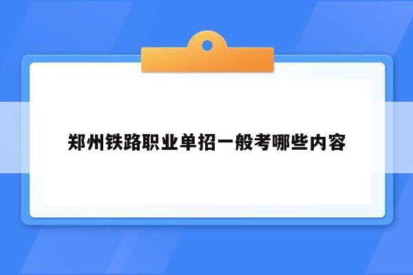 郑州铁路职业单招一般考哪些内容