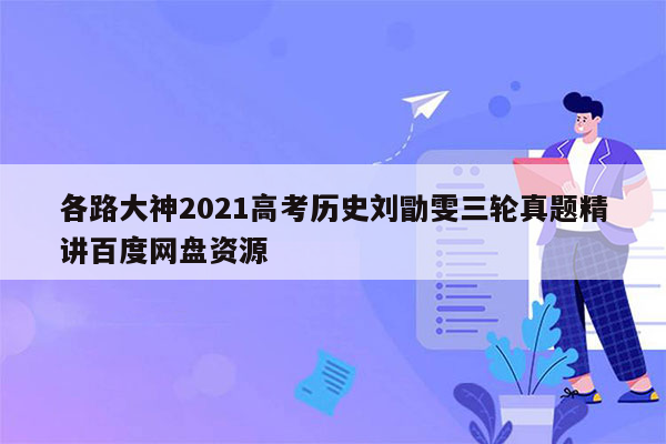 各路大神2021高考历史刘勖雯三轮真题精讲百度网盘资源