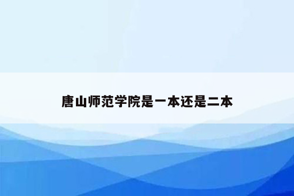 唐山师范学院是一本还是二本