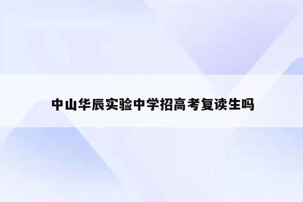 中山华辰实验中学招高考复读生吗