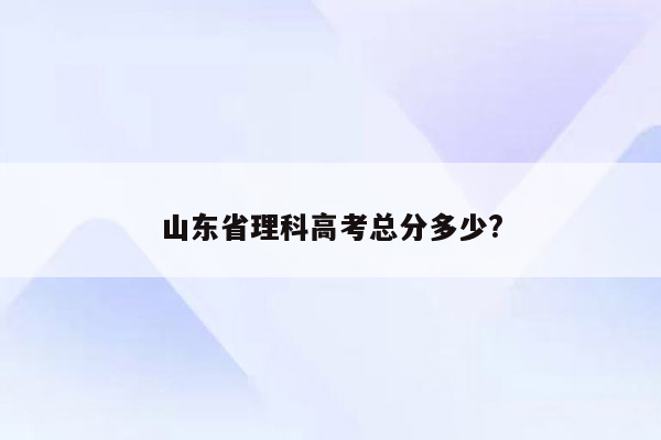 山东省理科高考总分多少?