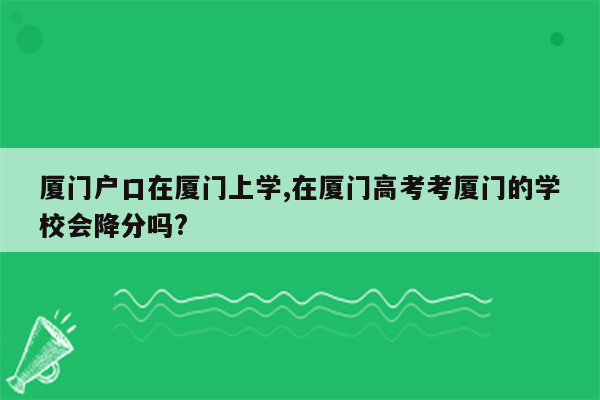 厦门户口在厦门上学,在厦门高考考厦门的学校会降分吗?