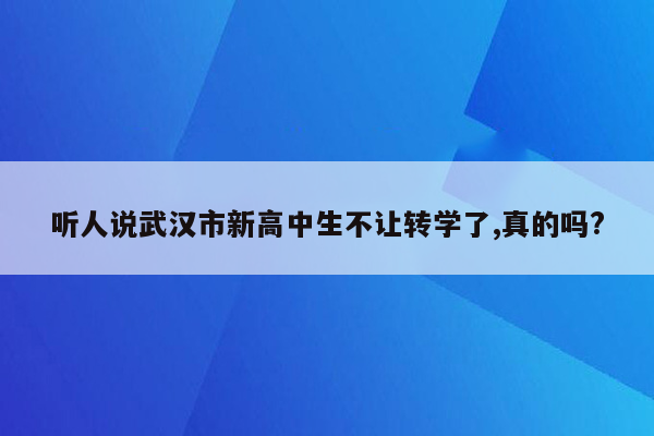 听人说武汉市新高中生不让转学了,真的吗?