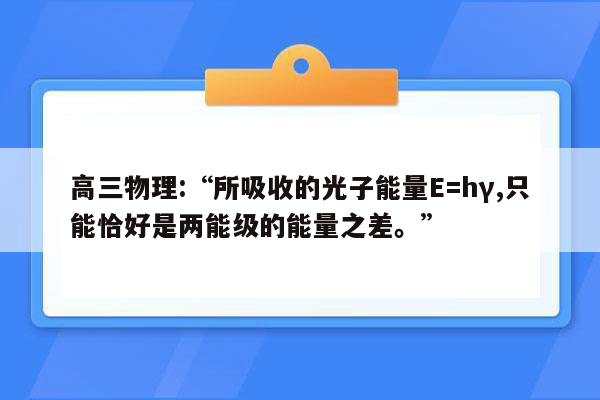 高三物理:“所吸收的光子能量E=hγ,只能恰好是两能级的能量之差。”