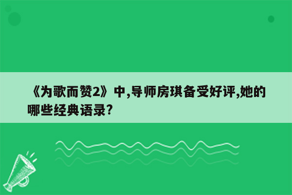 《为歌而赞2》中,导师房琪备受好评,她的哪些经典语录?