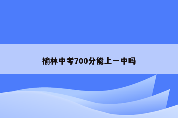 榆林中考700分能上一中吗