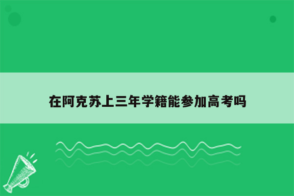 在阿克苏上三年学籍能参加高考吗