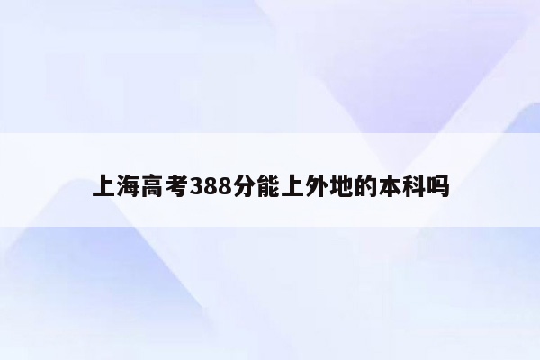 上海高考388分能上外地的本科吗