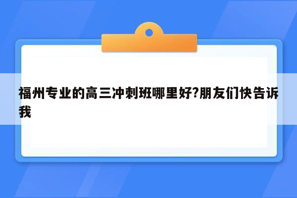 福州专业的高三冲刺班哪里好?朋友们快告诉我