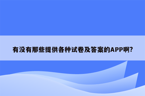 有没有那些提供各种试卷及答案的APP啊?