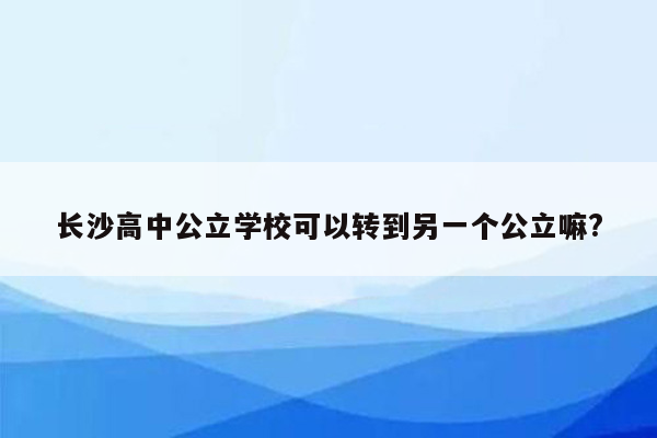 长沙高中公立学校可以转到另一个公立嘛?