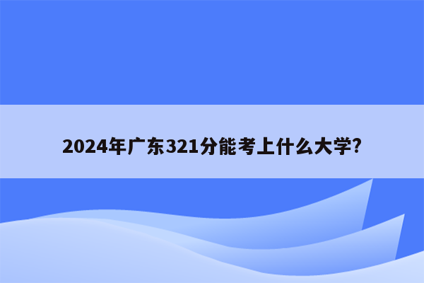 2024年广东321分能考上什么大学?