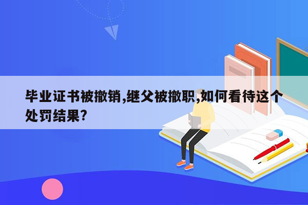 毕业证书被撤销,继父被撤职,如何看待这个处罚结果?