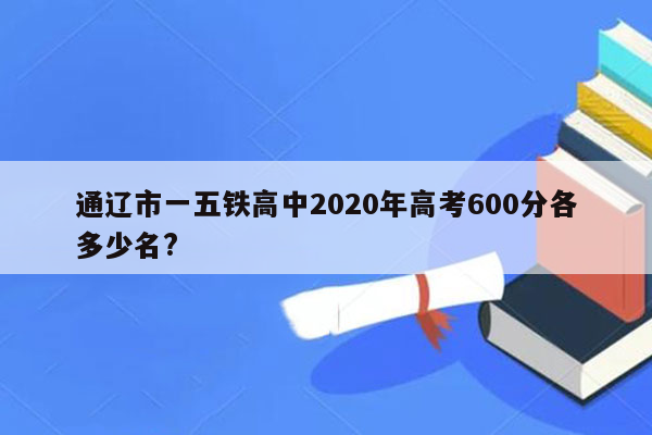 通辽市一五铁高中2020年高考600分各多少名?