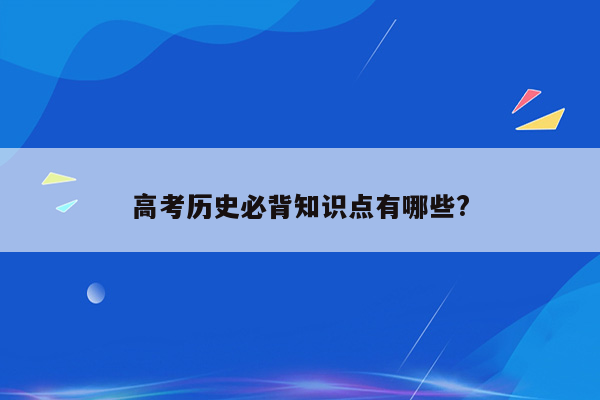 高考历史必背知识点有哪些?