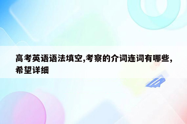 高考英语语法填空,考察的介词连词有哪些,希望详细