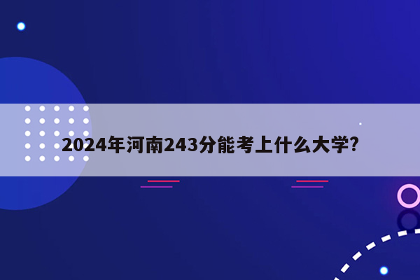 2024年河南243分能考上什么大学?