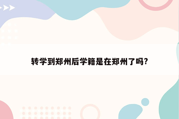 转学到郑州后学籍是在郑州了吗?