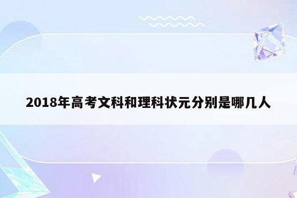 2018年高考文科和理科状元分别是哪几人