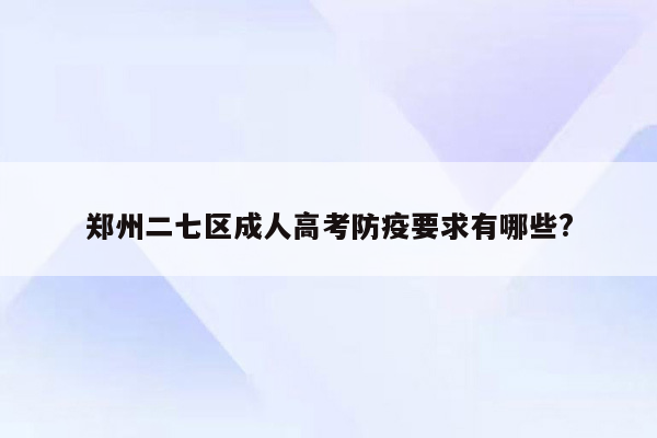 郑州二七区成人高考防疫要求有哪些?