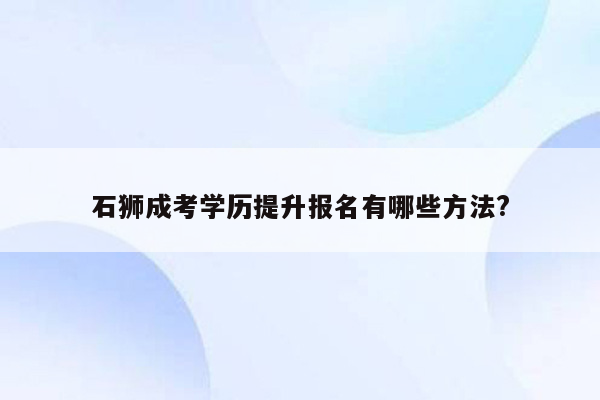 石狮成考学历提升报名有哪些方法?