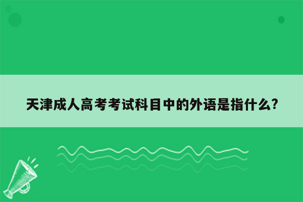 天津成人高考考试科目中的外语是指什么?