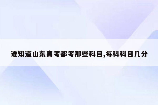 谁知道山东高考都考那些科目,每科科目几分