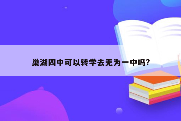 巢湖四中可以转学去无为一中吗?