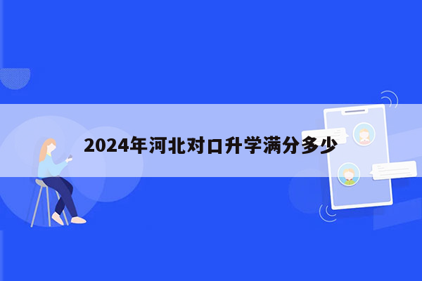 2024年河北对口升学满分多少