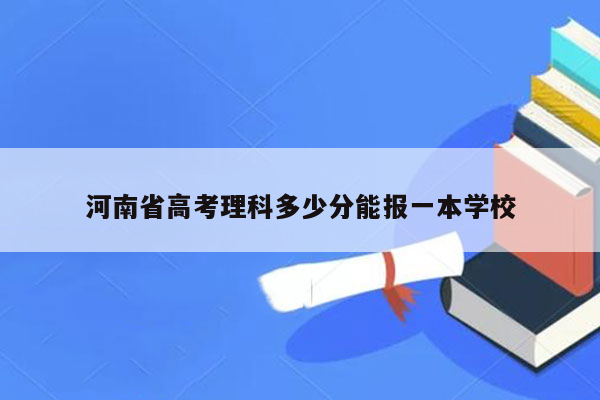 河南省高考理科多少分能报一本学校