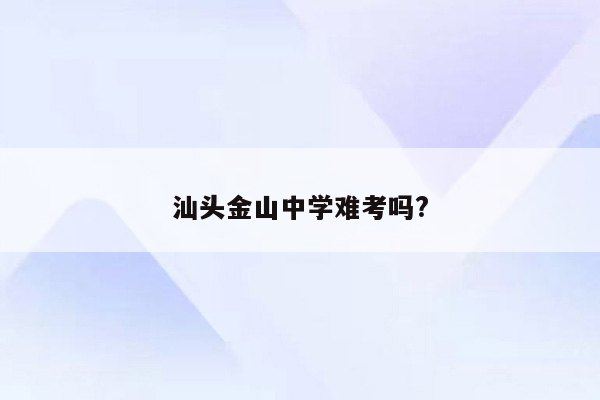 汕头金山中学难考吗?