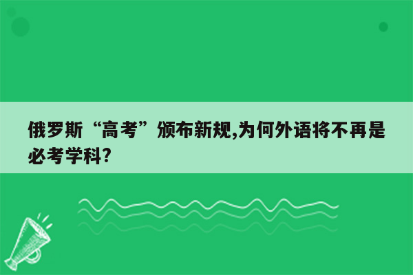 俄罗斯“高考”颁布新规,为何外语将不再是必考学科?