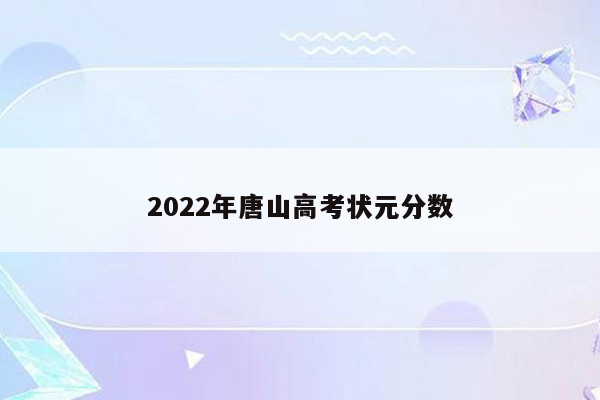 2022年唐山高考状元分数