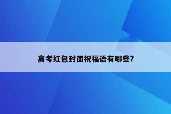 高考红包封面祝福语有哪些?