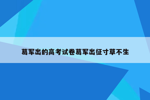 葛军出的高考试卷葛军出征寸草不生