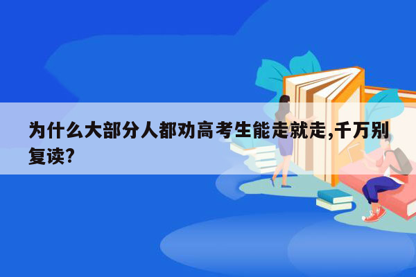 为什么大部分人都劝高考生能走就走,千万别复读?