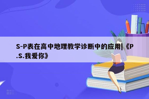 S-P表在高中地理教学诊断中的应用|《P.S.我爱你》