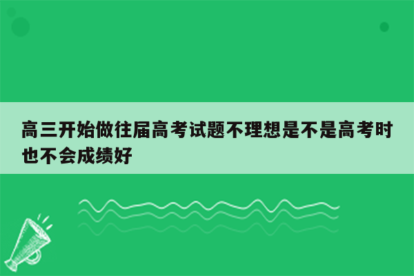 高三开始做往届高考试题不理想是不是高考时也不会成绩好