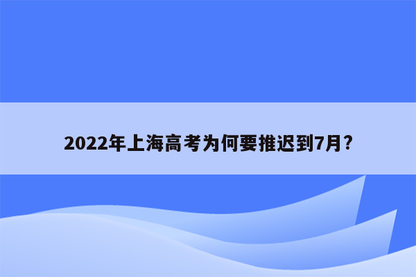 2022年上海高考为何要推迟到7月?