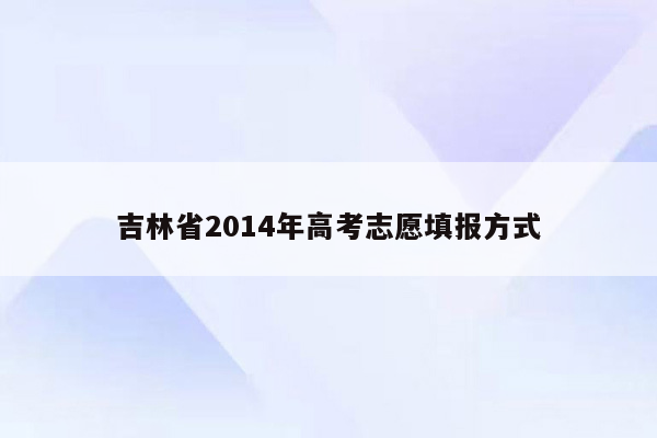 吉林省2014年高考志愿填报方式