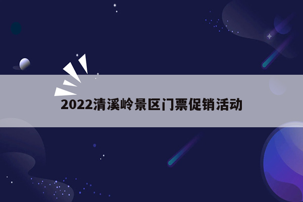 2022清溪岭景区门票促销活动