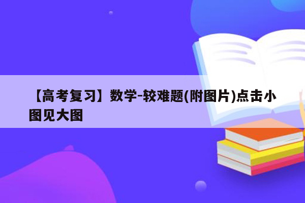 【高考复习】数学-较难题(附图片)点击小图见大图