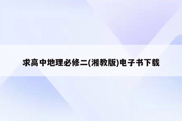 求高中地理必修二(湘教版)电子书下载