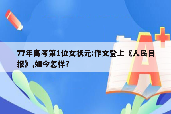 77年高考第1位女状元:作文登上《人民日报》,如今怎样?