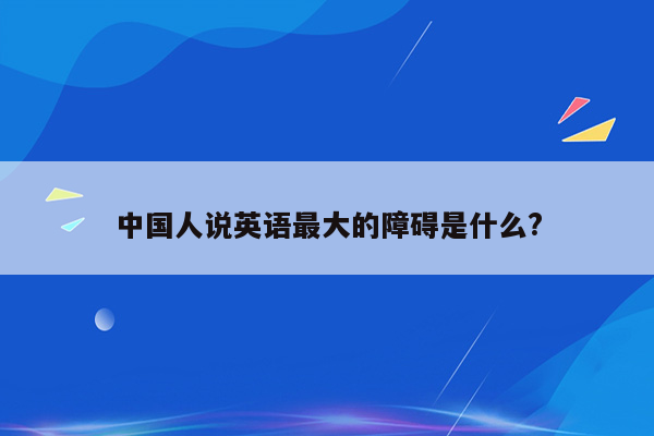 中国人说英语最大的障碍是什么?