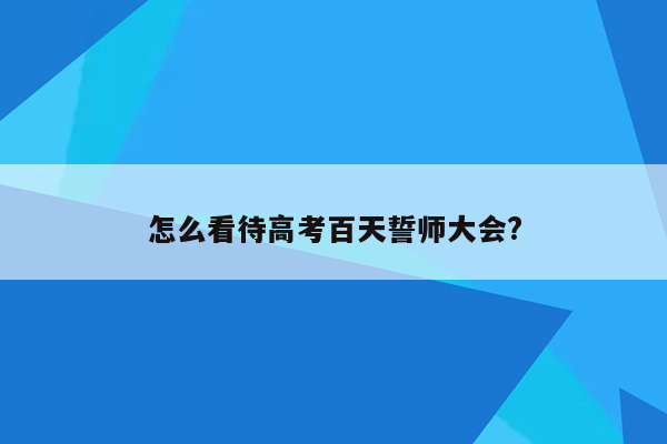 怎么看待高考百天誓师大会?